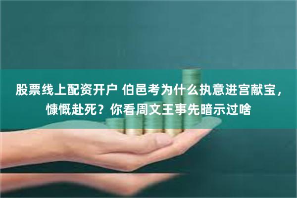 股票线上配资开户 伯邑考为什么执意进宫献宝，慷慨赴死？你看周文王事先暗示过啥