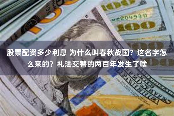 股票配资多少利息 为什么叫春秋战国？这名字怎么来的？礼法交替的两百年发生了啥