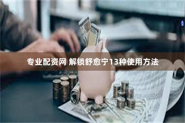 专业配资网 解锁舒愈宁13种使用方法