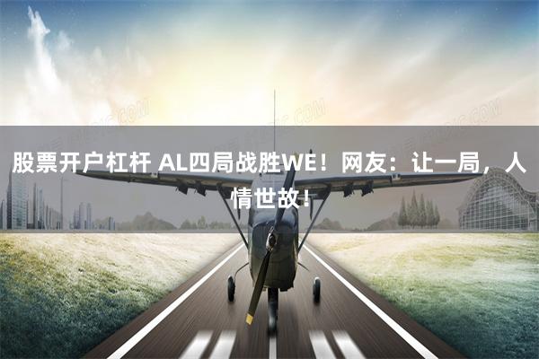 股票开户杠杆 AL四局战胜WE！网友：让一局，人情世故！