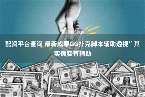 配资平台查询 最新成果GG扑克脚本辅助透视”其实确实有辅助