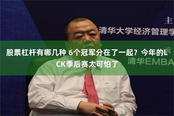 股票杠杆有哪几种 6个冠军分在了一起？今年的LCK季后赛太可怕了