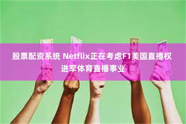 股票配资系统 Netflix正在考虑F1美国直播权 进军体育直播事业