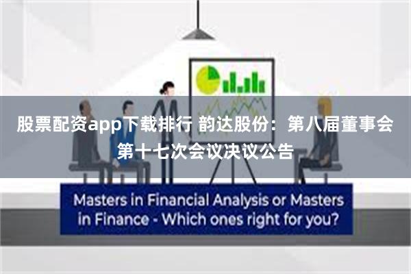 股票配资app下载排行 韵达股份：第八届董事会第十七次会议决议公告