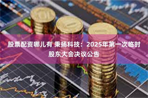 股票配资哪儿有 秉扬科技：2025年第一次临时股东大会决议公告