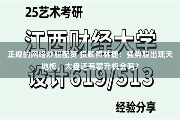 正规的网络炒股配资 投顾黄林捷：强势股出现天地板，大盘还有攀升机会吗？