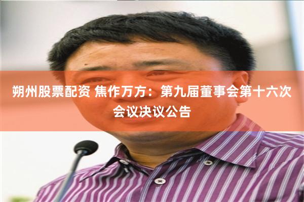 朔州股票配资 焦作万方：第九届董事会第十六次会议决议公告