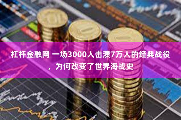 杠杆金融网 一场3000人击溃7万人的经典战役，为何改变了世界海战史