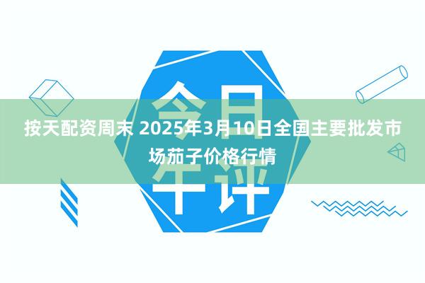 按天配资周末 2025年3月10日全国主要批发市场茄子价格行情