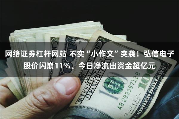 网络证券杠杆网站 不实“小作文”突袭！弘信电子股价闪崩11%、今日净流出资金超亿元