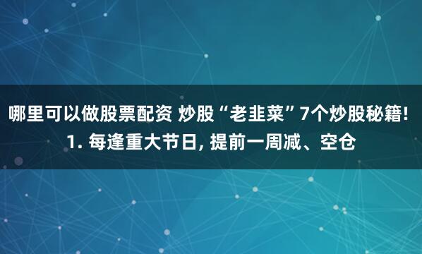 哪里可以做股票配资 炒股“老韭菜”7个炒股秘籍! 1. 每逢重大节日, 提前一周减、空仓